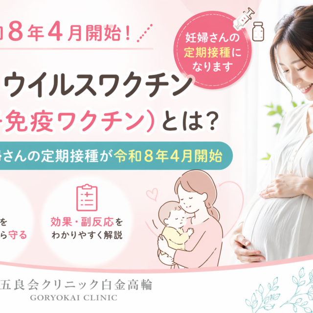 【五良会クリニック白金高輪】RSウイルスワクチン（母子免疫ワクチン）とは？妊婦さんの定期接種が令和8年4月開始｜効果・副反応を解説