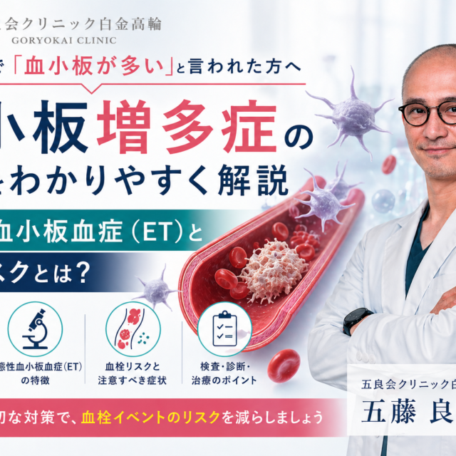 健康診断で血小板が多いと言われた方へ｜血小板増多症の原因・本態性血小板血症（ET）と血栓リスクを血液内科専門外来のある内科医が解説｜五良会クリニック白金高輪 推奨スラッグ：thrombocytosis-essential-reactive カテゴリ：五藤良将／院長／お知らせ／血液内科